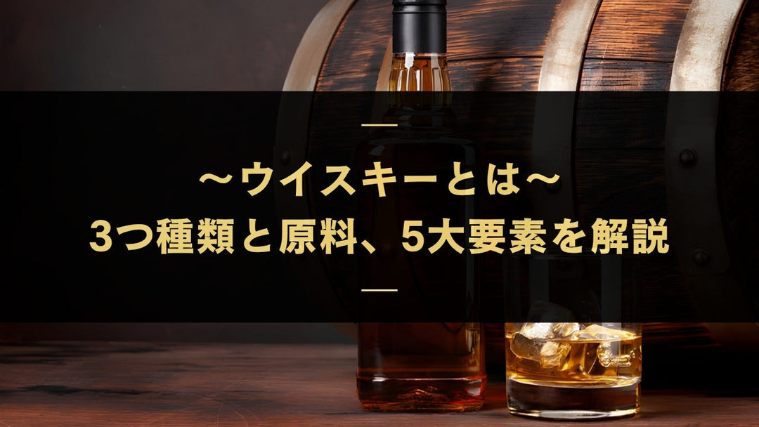 ウイスキーとは？3つ種類と原料、5大要素を解説【ウイスキーガイド】