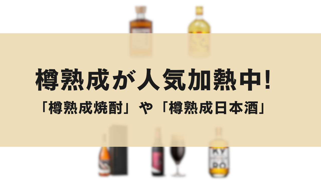 樽熟成が人気加熱中!「樽熟成焼酎」や「樽熟成日本酒」